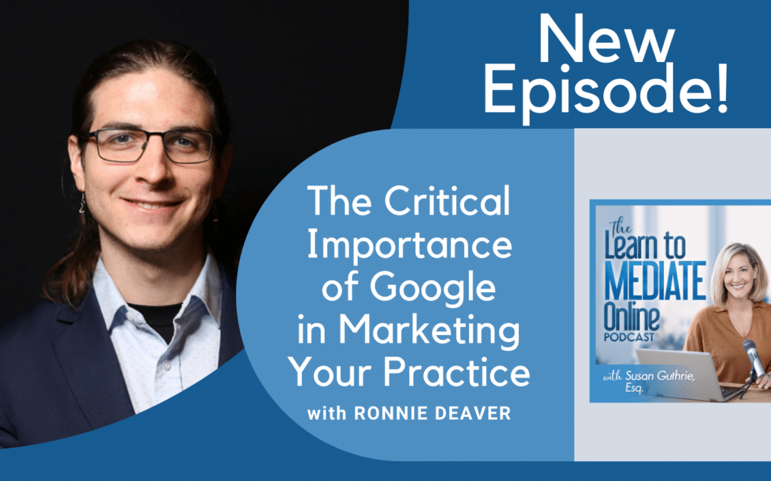 The Critical Importance of Google In Marketing Your Law Practice (The Learn To Mediate Online Podcast Interview)